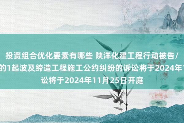 投资组合优化要素有哪些 陕洋化建工程行动被告/被上诉东谈主的1起波及缔造工程施工公约纠纷的诉讼将于2024年11月25日开庭