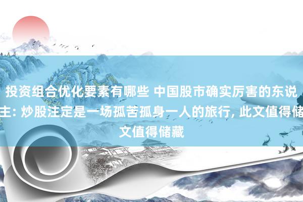 投资组合优化要素有哪些 中国股市确实厉害的东说念主: 炒股注定是一场孤苦孤身一人的旅行, 此文值得储藏