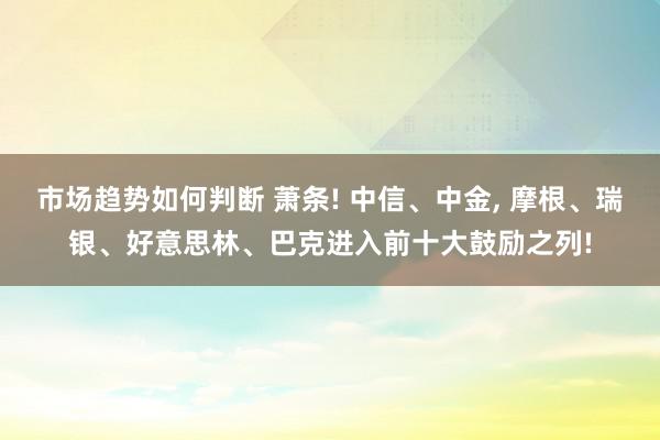 市场趋势如何判断 萧条! 中信、中金, 摩根、瑞银、好意思林、巴克进入前十大鼓励之列!