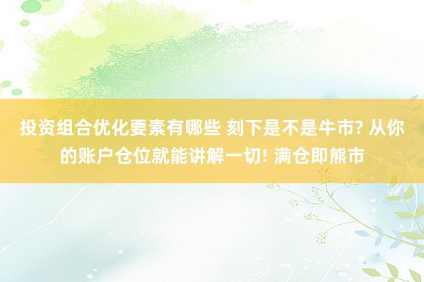 投资组合优化要素有哪些 刻下是不是牛市? 从你的账户仓位就能讲解一切! 满仓即熊市