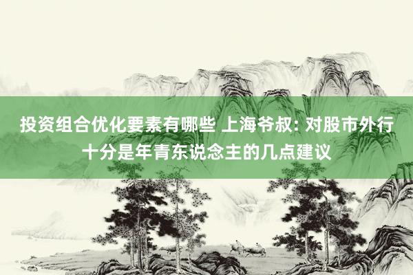 投资组合优化要素有哪些 上海爷叔: 对股市外行十分是年青东说念主的几点建议