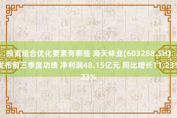 投资组合优化要素有哪些 海天味业(603288.SH)发布前三季度功绩 净利润48.15亿元 同比增长11.23%