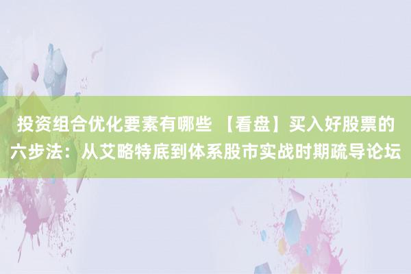 投资组合优化要素有哪些 【看盘】买入好股票的六步法：从艾略特底到体系股市实战时期疏导论坛