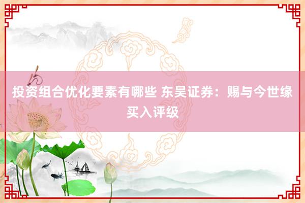 投资组合优化要素有哪些 东吴证券：赐与今世缘买入评级