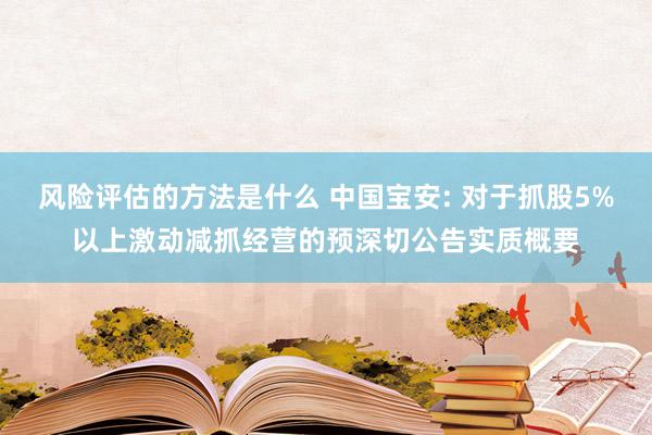 风险评估的方法是什么 中国宝安: 对于抓股5%以上激动减抓经营的预深切公告实质概要