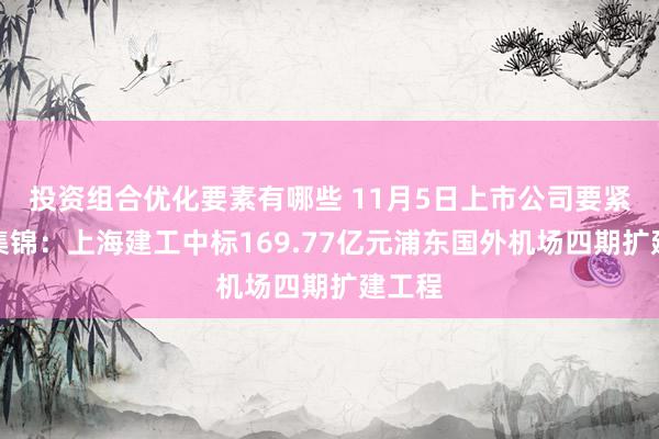 投资组合优化要素有哪些 11月5日上市公司要紧公告集锦：上海建工中标169.77亿元浦东国外机场四期扩建工程