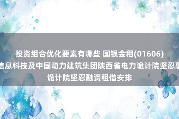 投资组合优化要素有哪些 国银金租(01606)与承德卓云信息科技及中国动力建筑集团陕西省电力诡计院坚忍融资租借安排