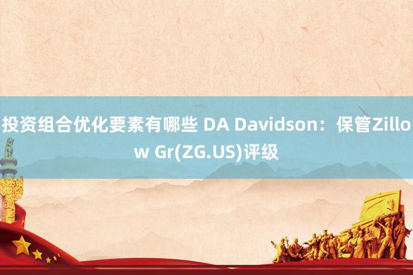 投资组合优化要素有哪些 DA Davidson：保管Zillow Gr(ZG.US)评级