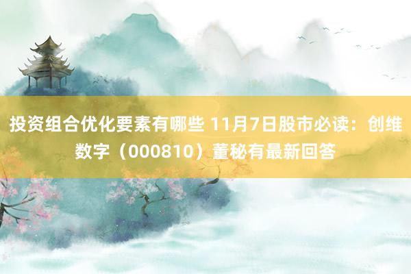 投资组合优化要素有哪些 11月7日股市必读：创维数字（000810）董秘有最新回答