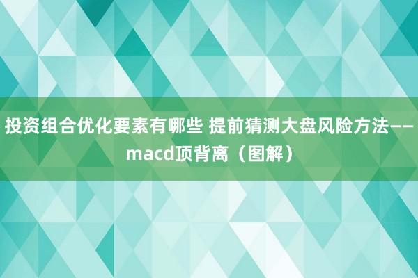 投资组合优化要素有哪些 提前猜测大盘风险方法——macd顶背离（图解）