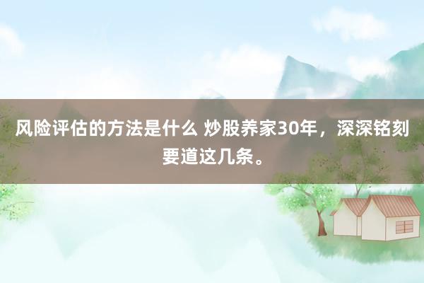 风险评估的方法是什么 炒股养家30年，深深铭刻要道这几条。