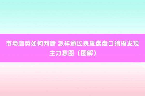 市场趋势如何判断 怎样通过表里盘盘口暗语发现主力意图（图解）