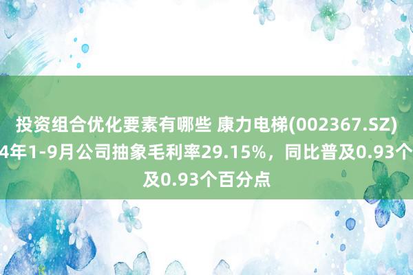 投资组合优化要素有哪些 康力电梯(002367.SZ)：2024年1-9月公司抽象毛利率29.15%，同比普及0.93个百分点