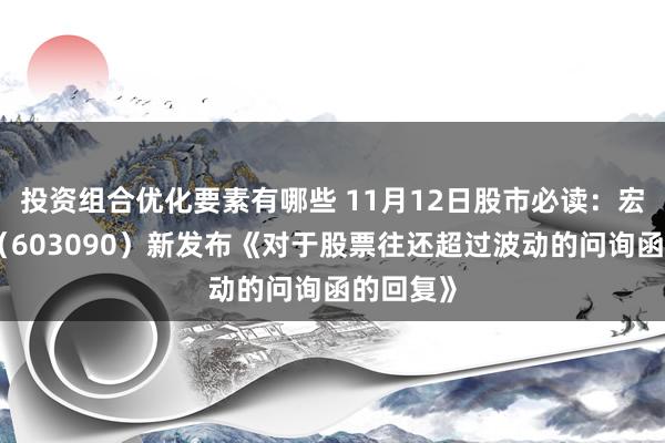 投资组合优化要素有哪些 11月12日股市必读：宏盛股份（603090）新发布《对于股票往还超过波动的问询函的回复》