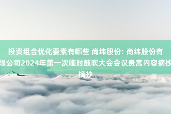 投资组合优化要素有哪些 尚纬股份: 尚纬股份有限公司2024年第一次临时鼓吹大会会议贵寓内容摘抄