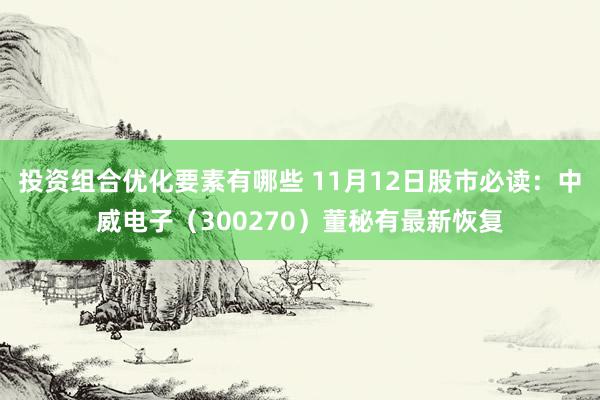 投资组合优化要素有哪些 11月12日股市必读：中威电子（300270）董秘有最新恢复