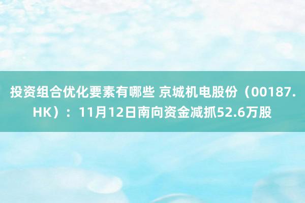 投资组合优化要素有哪些 京城机电股份（00187.HK）：11月12日南向资金减抓52.6万股