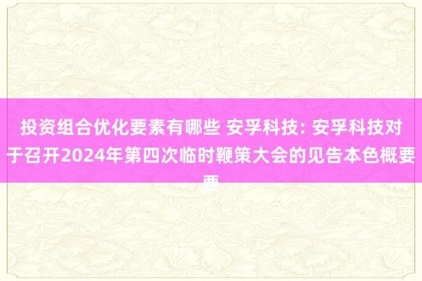 投资组合优化要素有哪些 安孚科技: 安孚科技对于召开2024年第四次临时鞭策大会的见告本色概要