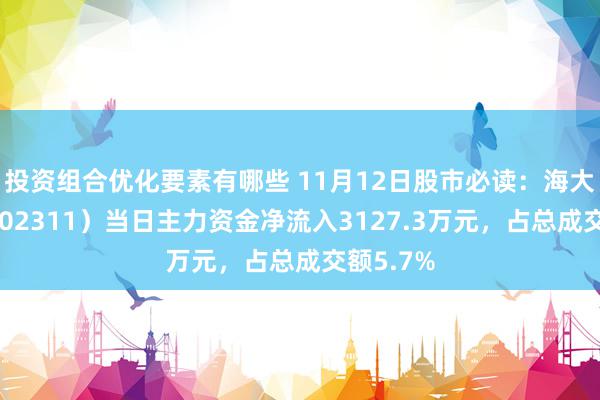 投资组合优化要素有哪些 11月12日股市必读：海大集团（002311）当日主力资金净流入3127.3万元，占总成交额5.7%