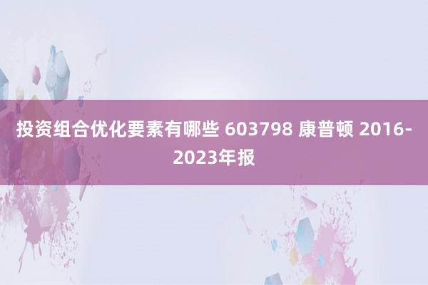 投资组合优化要素有哪些 603798 康普顿 2016-2023年报