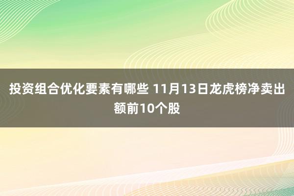 投资组合优化要素有哪些 11月13日龙虎榜净卖出额前10个股