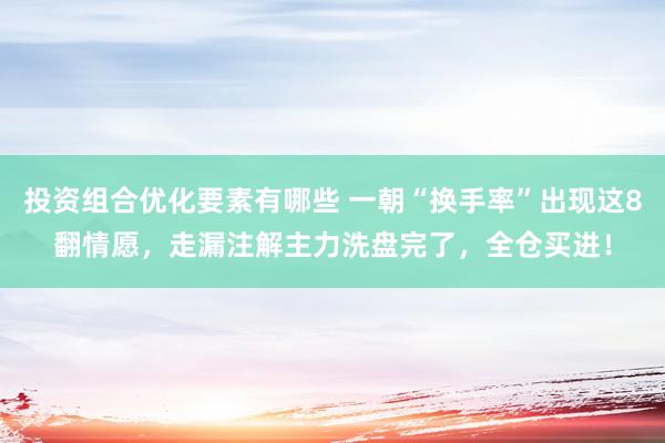 投资组合优化要素有哪些 一朝“换手率”出现这8翻情愿，走漏注解主力洗盘完了，全仓买进！