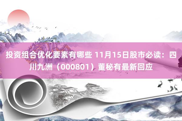 投资组合优化要素有哪些 11月15日股市必读：四川九洲（000801）董秘有最新回应