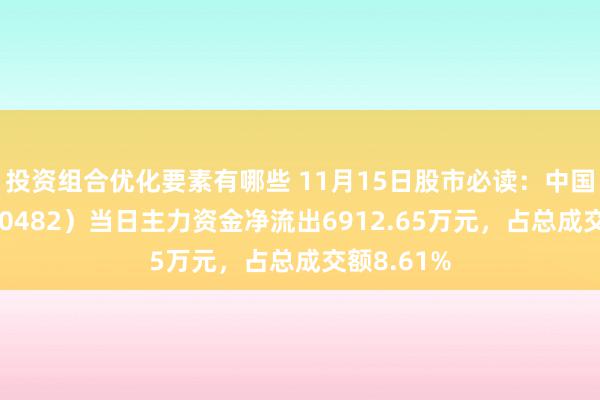 投资组合优化要素有哪些 11月15日股市必读：中国能源（600482）当日主力资金净流出6912.65万元，占总成交额8.61%