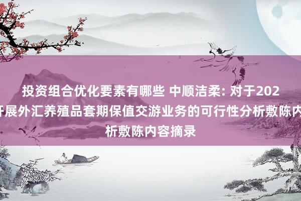 投资组合优化要素有哪些 中顺洁柔: 对于2025年度开展外汇养殖品套期保值交游业务的可行性分析敷陈内容摘录