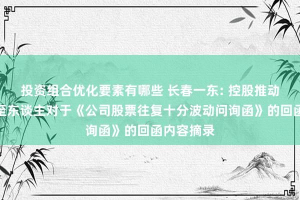 投资组合优化要素有哪些 长春一东: 控股推动和实质截至东谈主对于《公司股票往复十分波动问询函》的回函内容摘录