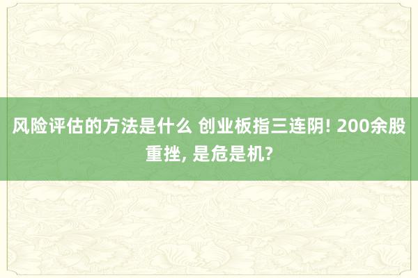 风险评估的方法是什么 创业板指三连阴! 200余股重挫, 是危是机?