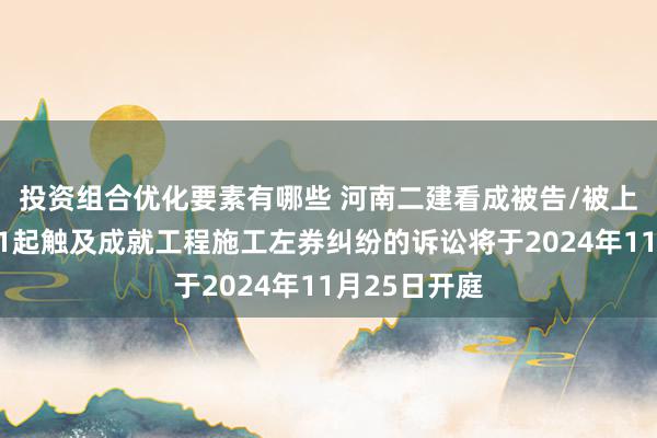 投资组合优化要素有哪些 河南二建看成被告/被上诉东谈主的1起触及成就工程施工左券纠纷的诉讼将于2024年11月25日开庭