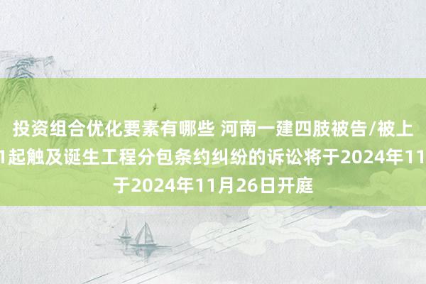 投资组合优化要素有哪些 河南一建四肢被告/被上诉东谈主的1起触及诞生工程分包条约纠纷的诉讼将于2024年11月26日开庭