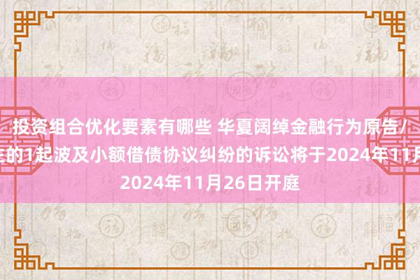 投资组合优化要素有哪些 华夏阔绰金融行为原告/上诉东谈主的1起波及小额借债协议纠纷的诉讼将于2024年11月26日开庭