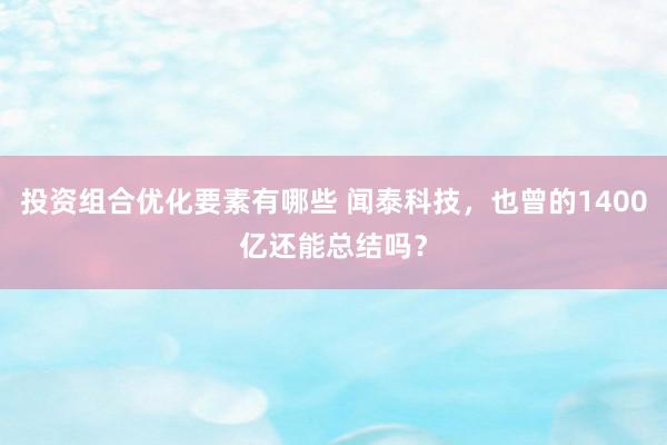 投资组合优化要素有哪些 闻泰科技，也曾的1400亿还能总结吗？