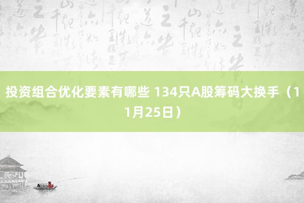 投资组合优化要素有哪些 134只A股筹码大换手（11月25日）