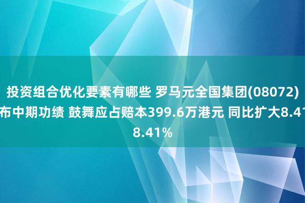 投资组合优化要素有哪些 罗马元全国集团(08072)发布中期功绩 鼓舞应占赔本399.6万港元 同比扩大8.41%