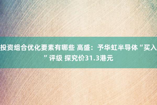 投资组合优化要素有哪些 高盛：予华虹半导体“买入”评级 探究价31.3港元