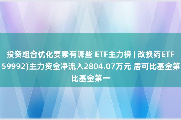 投资组合优化要素有哪些 ETF主力榜 | 改换药ETF(159992)主力资金净流入2804.07万元 居可比基金第一