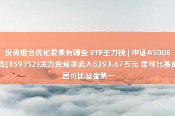 投资组合优化要素有哪些 ETF主力榜 | 中证A500ETF南边(159352)主力资金净流入6393.67万元 居可比基金第一