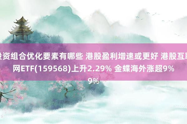 投资组合优化要素有哪些 港股盈利增速或更好 港股互联网ETF(159568)上升2.29% 金蝶海外涨超9%