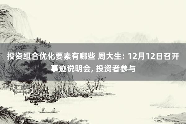 投资组合优化要素有哪些 周大生: 12月12日召开事迹说明会, 投资者参与