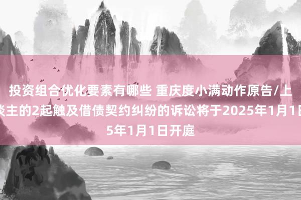 投资组合优化要素有哪些 重庆度小满动作原告/上诉东谈主的2起触及借债契约纠纷的诉讼将于2025年1月1日开庭