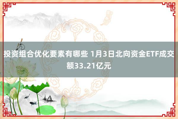 投资组合优化要素有哪些 1月3日北向资金ETF成交额33.21亿元