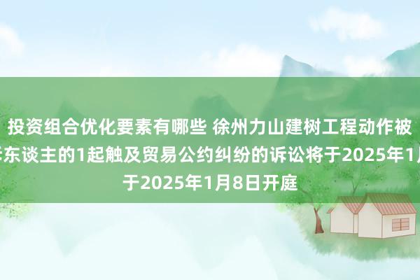 投资组合优化要素有哪些 徐州力山建树工程动作被告/被上诉东谈主的1起触及贸易公约纠纷的诉讼将于2025年1月8日开庭