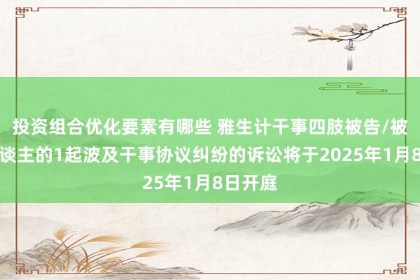 投资组合优化要素有哪些 雅生计干事四肢被告/被上诉东谈主的1起波及干事协议纠纷的诉讼将于2025年1月8日开庭