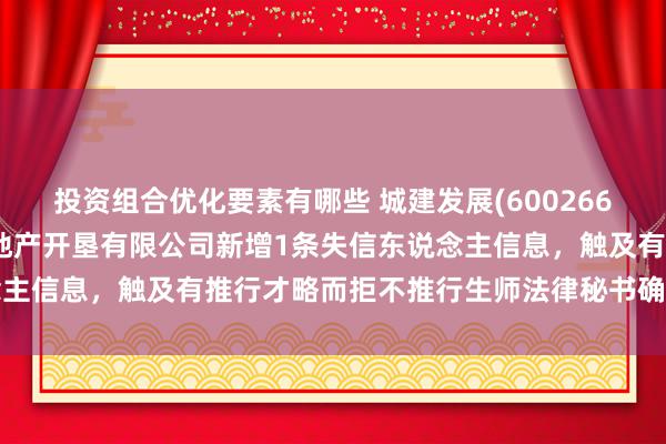 投资组合优化要素有哪些 城建发展(600266)参股的北京新城金郡房地产开垦有限公司新增1条失信东说念主信息，触及有推行才略而拒不推行生师法律秘书确界说务行径