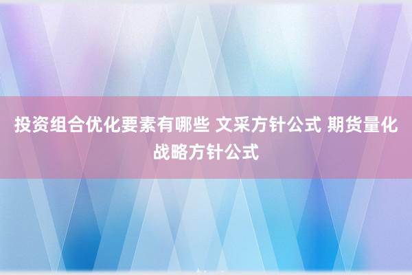 投资组合优化要素有哪些 文采方针公式 期货量化战略方针公式