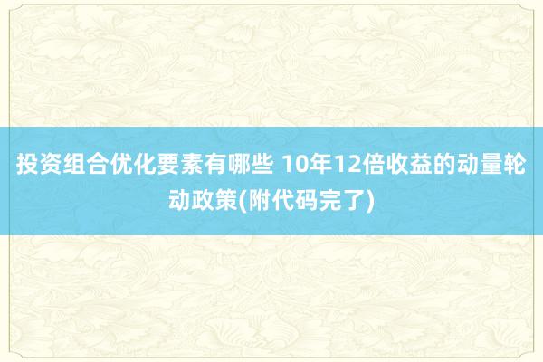 投资组合优化要素有哪些 10年12倍收益的动量轮动政策(附代码完了)