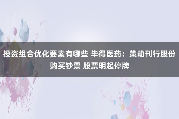 投资组合优化要素有哪些 毕得医药：策动刊行股份购买钞票 股票明起停牌